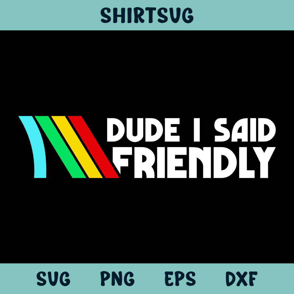 Dude I Said Friendly Svg
